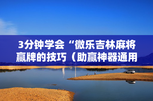 3分钟学会“微乐吉林麻将赢牌的技巧（助赢神器通用版）