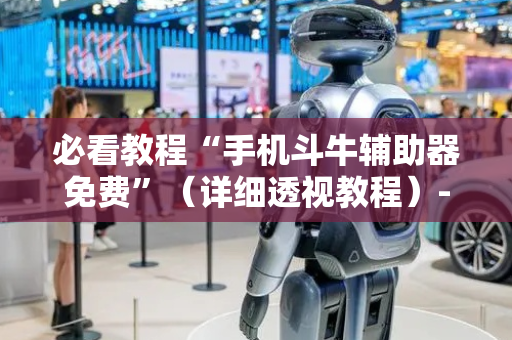 必看教程“手机斗牛辅助器免费”（详细透视教程）-哔哩哔哩