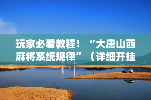 玩家必看教程！“大唐山西麻将系统规律”（详细开挂教程）-哔哩哔哩