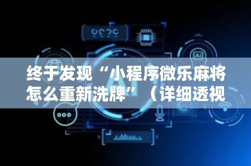 终于发现“小程序微乐麻将怎么重新洗牌”（详细透视教程）-哔哩哔哩