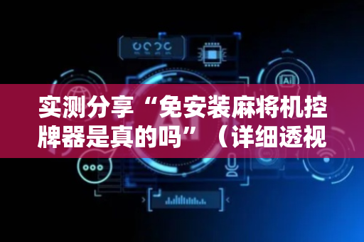 实测分享“免安装麻将机控牌器是真的吗”（详细透视教程）-哔哩哔哩