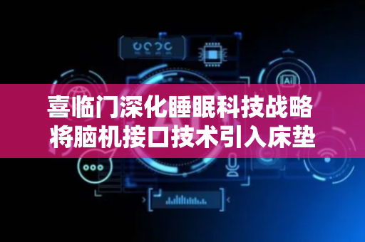 喜临门深化睡眠科技战略 将脑机接口技术引入床垫