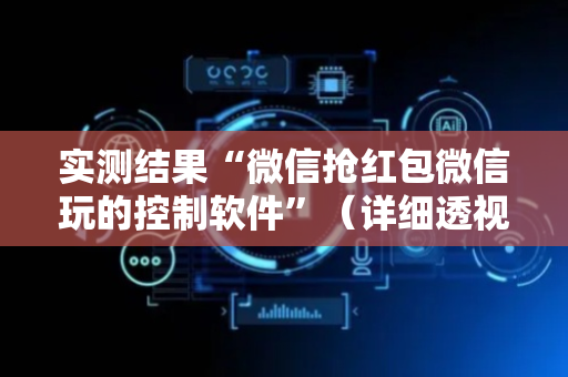 实测结果“微信抢红包微信玩的控制软件”（详细透视教程）-哔哩哔哩