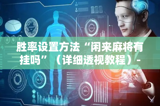 胜率设置方法“闲来麻将有挂吗”（详细透视教程）-哔哩哔哩