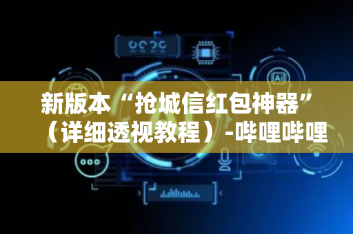 新版本“抢城信红包神器”（详细透视教程）-哔哩哔哩