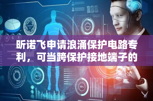 昕诺飞申请浪涌保护电路专利，可当跨保护接地端子的电压再次降低时控制电压钳位电路电参数使阻抗恢复到高