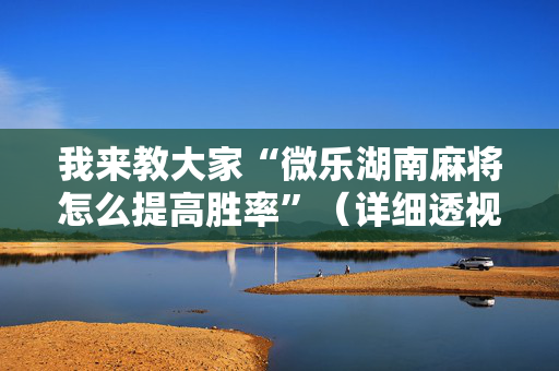 我来教大家“微乐湖南麻将怎么提高胜率”（详细透视教程）-哔哩哔哩