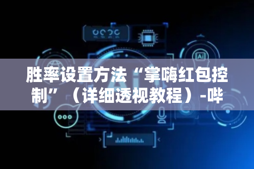 胜率设置方法“掌嗨红包控制”（详细透视教程）-哔哩哔哩