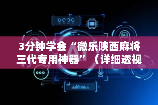 3分钟学会“微乐陕西麻将三代专用神器”（详细透视教程）-哔哩哔哩