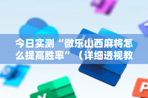 今日实测“微乐山西麻将怎么提高胜率”（详细透视教程）-哔哩哔哩