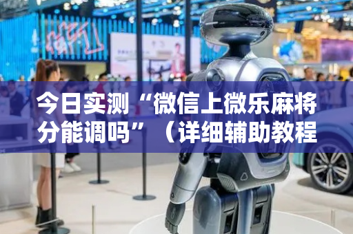 今日实测“微信上微乐麻将分能调吗”（详细辅助教程）-哔哩哔哩