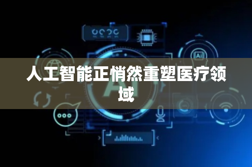 人工智能正悄然重塑医疗领域