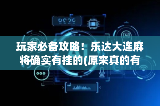 玩家必备攻略！乐达大连麻将确实有挂的(原来真的有挂)