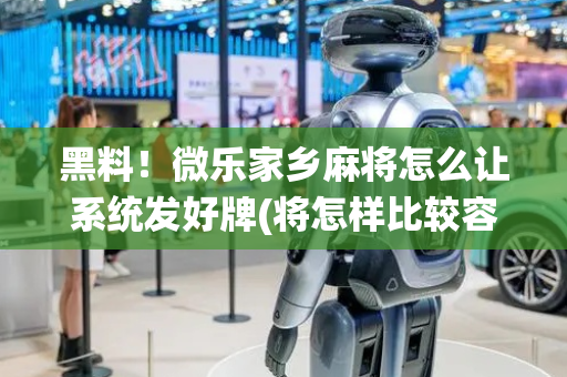 黑料！微乐家乡麻将怎么让系统发好牌(将怎样比较容易赢)