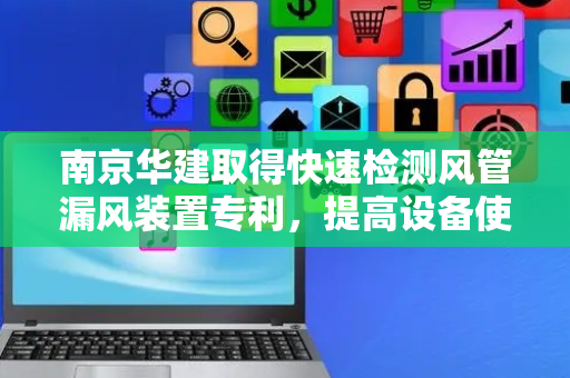 南京华建取得快速检测风管漏风装置专利，提高设备使用灵活性