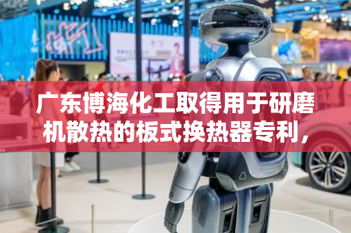 广东博海化工取得用于研磨机散热的板式换热器专利，提高换热传导效率