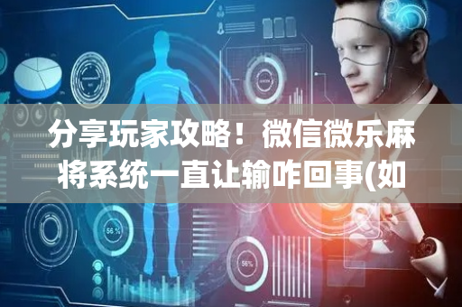 分享玩家攻略！微信微乐麻将系统一直让输咋回事(如何提高胡牌率)