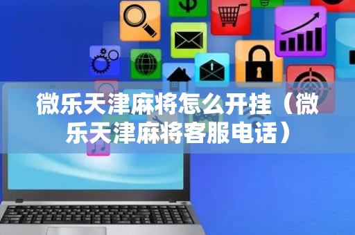 微乐天津麻将怎么开挂（微乐天津麻将客服电话）