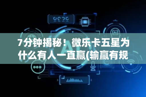 7分钟揭秘！微乐卡五星为什么有人一直赢(输赢有规律)