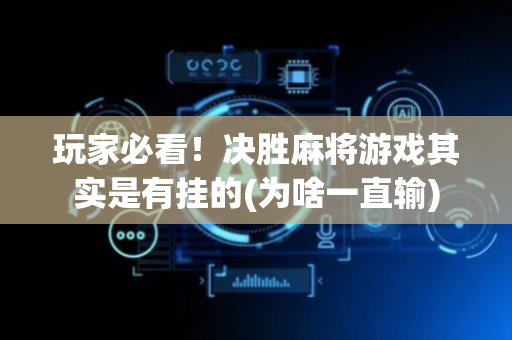 玩家必看！决胜麻将游戏其实是有挂的(为啥一直输)