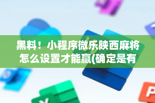 黑料！小程序微乐陕西麻将怎么设置才能赢(确定是有挂)