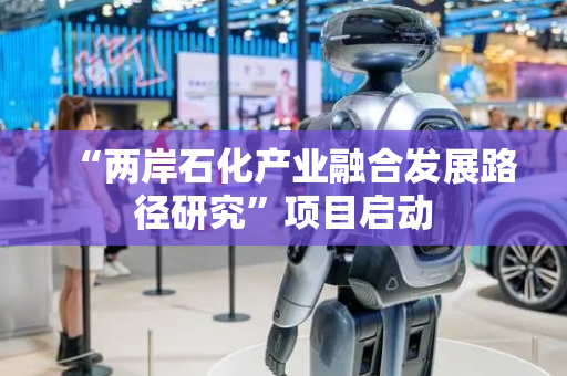 “两岸石化产业融合发展路径研究”项目启动
