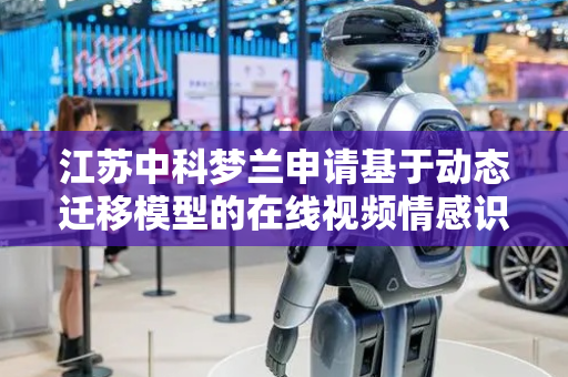 江苏中科梦兰申请基于动态迁移模型的在线视频情感识别方法专利，能够适应不同文化、不同性格特征下情绪表达方式的差异