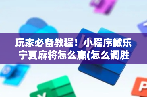 玩家必备教程！小程序微乐宁夏麻将怎么赢(怎么调胜率)