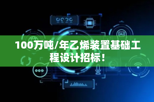 100万吨/年乙烯装置基础工程设计招标！