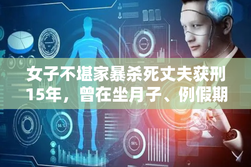 女子不堪家暴杀死丈夫获刑15年，曾在坐月子、例假期间强行发生性关系，还夜里直播妻子取乐致其不敢脱衣睡觉