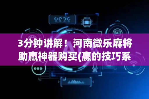 3分钟讲解！河南微乐麻将助赢神器购买(赢的技巧系统规律)