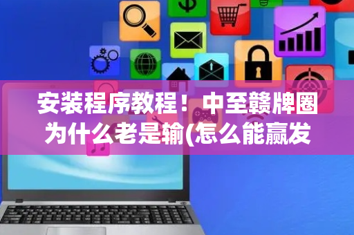 安装程序教程！中至赣牌圈为什么老是输(怎么能赢发牌规律)