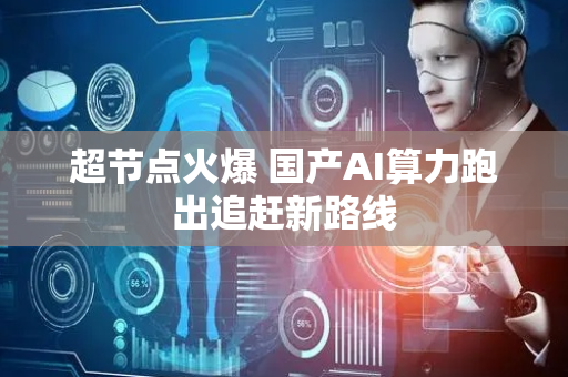 超节点火爆 国产AI算力跑出追赶新路线