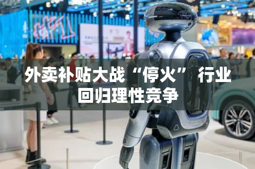 外卖补贴大战“停火” 行业回归理性竞争