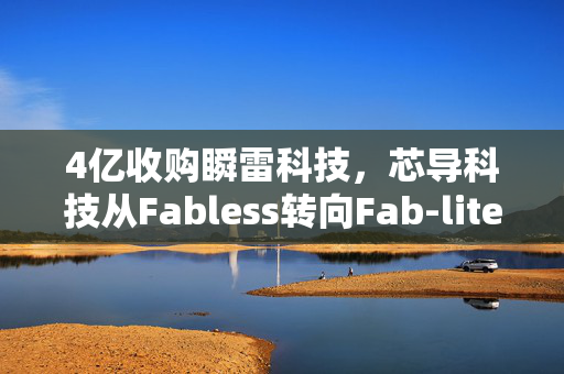 4亿收购瞬雷科技，芯导科技从Fabless转向Fab-lite