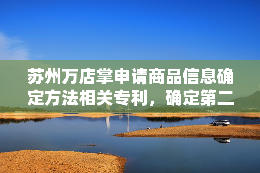 苏州万店掌申请商品信息确定方法相关专利，确定第二图像中相比第一图像减少的缺货商品对应的第三商品图像