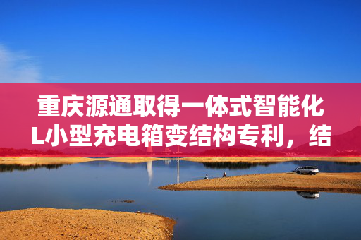 重庆源通取得一体式智能化L小型充电箱变结构专利，结构更加紧凑