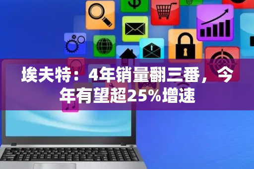 埃夫特：4年销量翻三番，今年有望超25%增速