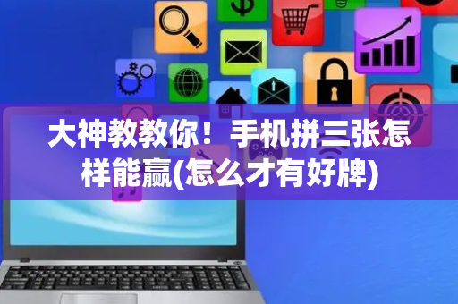 大神教教你！手机拼三张怎样能赢(怎么才有好牌)