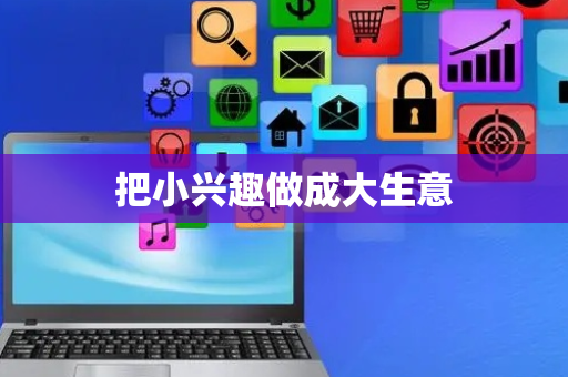 把小兴趣做成大生意