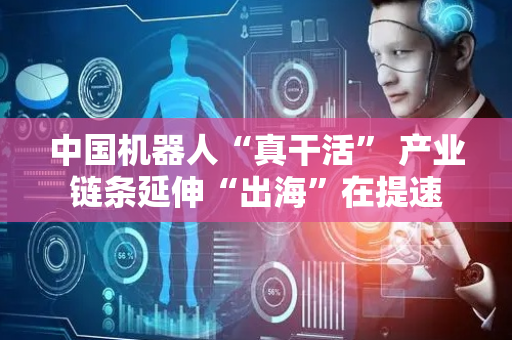 中国机器人“真干活” 产业链条延伸“出海”在提速