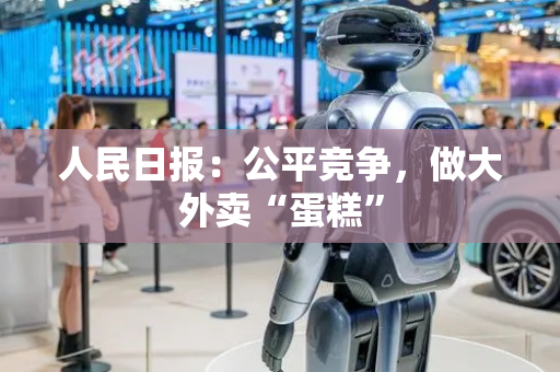 人民日报：公平竞争，做大外卖“蛋糕”