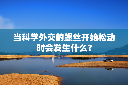 当科学外交的螺丝开始松动时会发生什么？