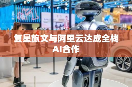 复星旅文与阿里云达成全栈AI合作