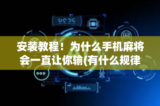 安装教程！为什么手机麻将会一直让你输(有什么规律吗)