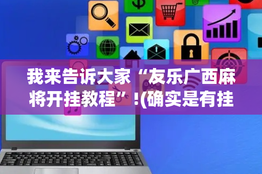 我来告诉大家“友乐广西麻将开挂教程”!(确实是有挂)-抖音