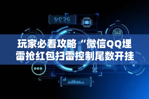 玩家必看攻略“微信QQ埋雷抢红包扫雷控制尾数开挂软件”（详细透视教程）-哔哩哔哩
