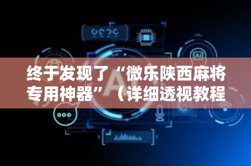 终于发现了“微乐陕西麻将专用神器”（详细透视教程）-哔哩哔哩