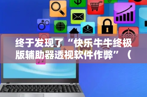 终于发现了“快乐牛牛终极版辅助器透视软件作弊”（详细透视教程）-哔哩哔哩