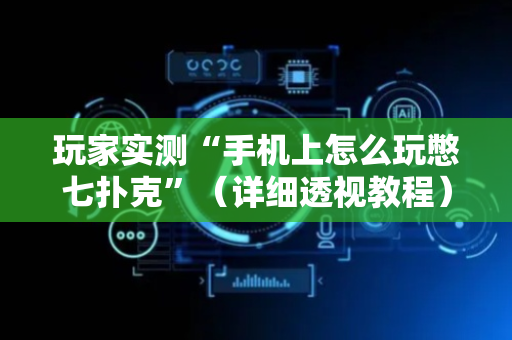 玩家实测“手机上怎么玩憋七扑克”（详细透视教程）-哔哩哔哩